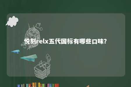 悦刻relx五代国标有哪些口味
？ 